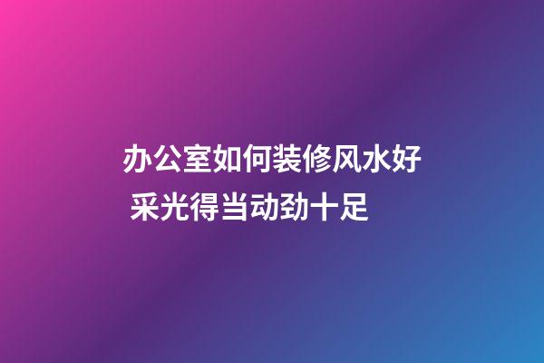 办公室如何装修风水好 采光得当动劲十足